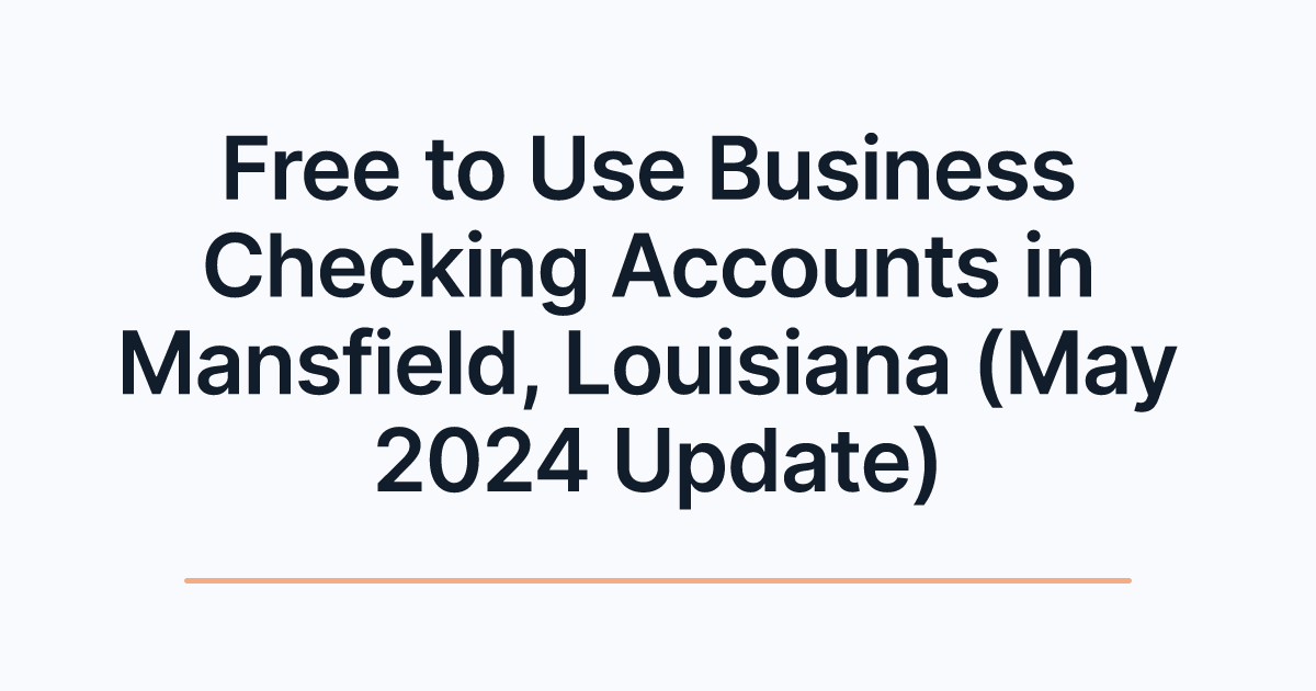 Free to Use Business Checking Accounts in Mansfield, Louisiana (May 2024 Update)